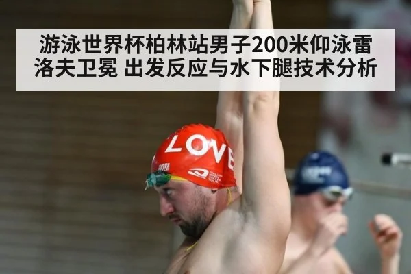 游泳世界杯柏林站男子200米仰泳雷洛夫卫冕 出发反应与水下腿技术分析