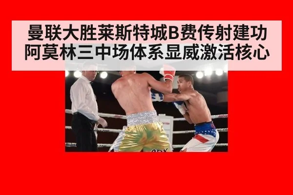 曼联大胜莱斯特城B费传射建功 阿莫林三中场体系显威激活核心