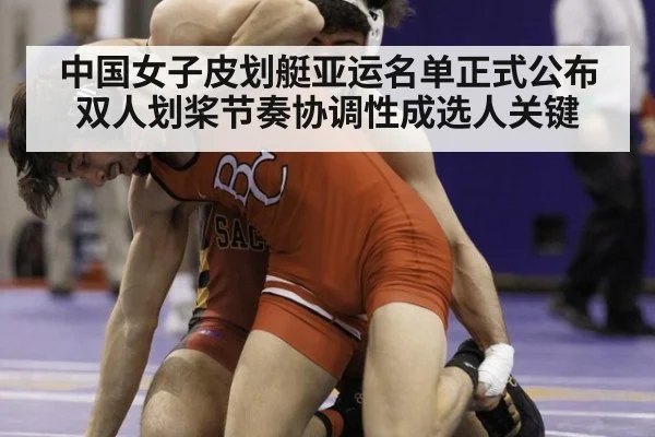 中国女子皮划艇亚运名单正式公布 双人划桨节奏协调性成选人关键