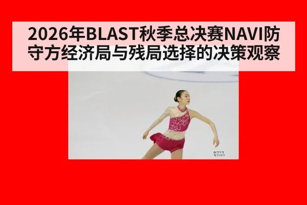 2026年BLAST秋季总决赛NAVI防守方经济局与残局选择的决策观察