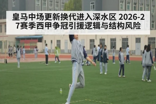 皇马中场更新换代进入深水区 2026-27赛季西甲争冠引援逻辑与结构风险