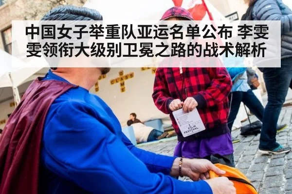 中国女子举重队亚运名单公布 李雯雯领衔大级别卫冕之路的战术解析