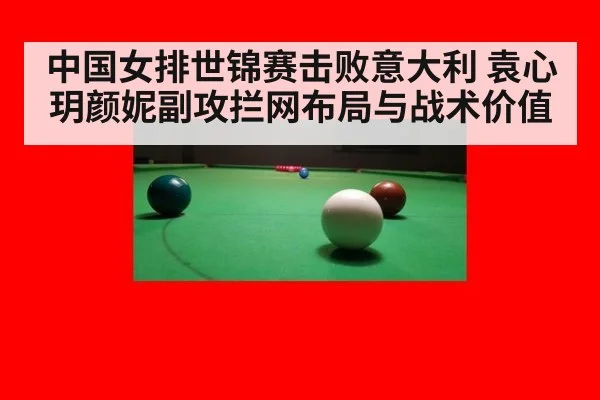 中国女排世锦赛击败意大利 袁心玥颜妮副攻拦网布局与战术价值
